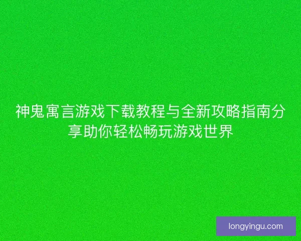 神鬼寓言游戏下载教程与全新攻略指南分享助你轻松畅玩游戏世界