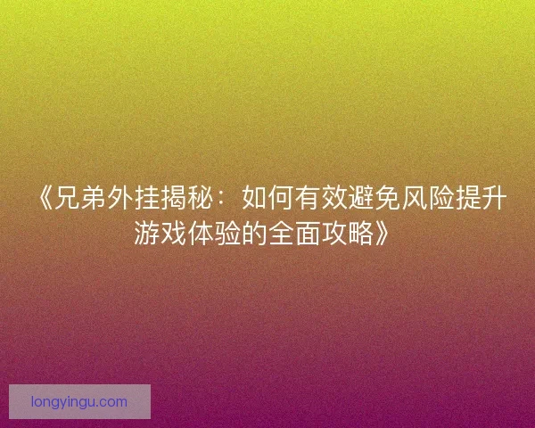 《兄弟外挂揭秘：如何有效避免风险提升游戏体验的全面攻略》